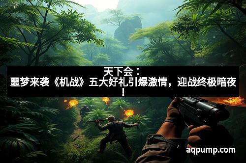 天下会：噩梦来袭《机战》五大好礼引爆激情，迎战终极暗夜！