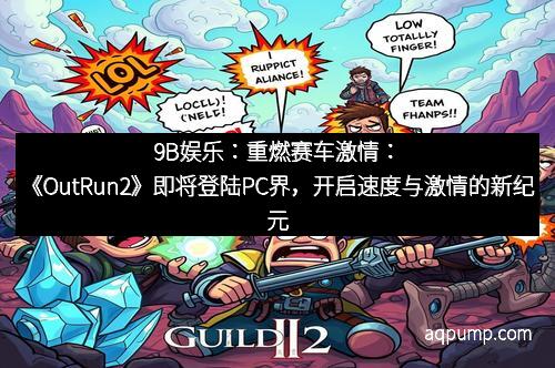 9B娱乐：重燃赛车激情：《OutRun2》即将登陆PC界，开启速度与激情的新纪元
