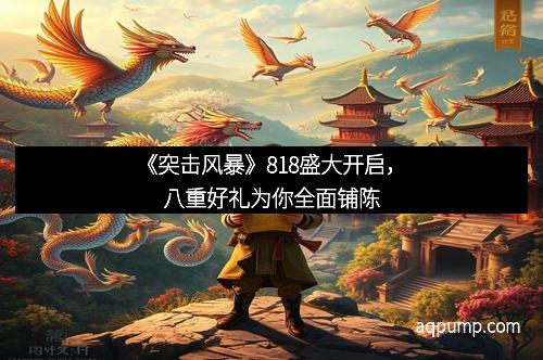 《突击风暴》818盛大开启，八重好礼为你全面铺陈