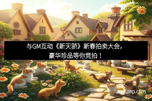 与GM互动《新天骄》新春拍卖大会，豪华珍品等你竞拍！